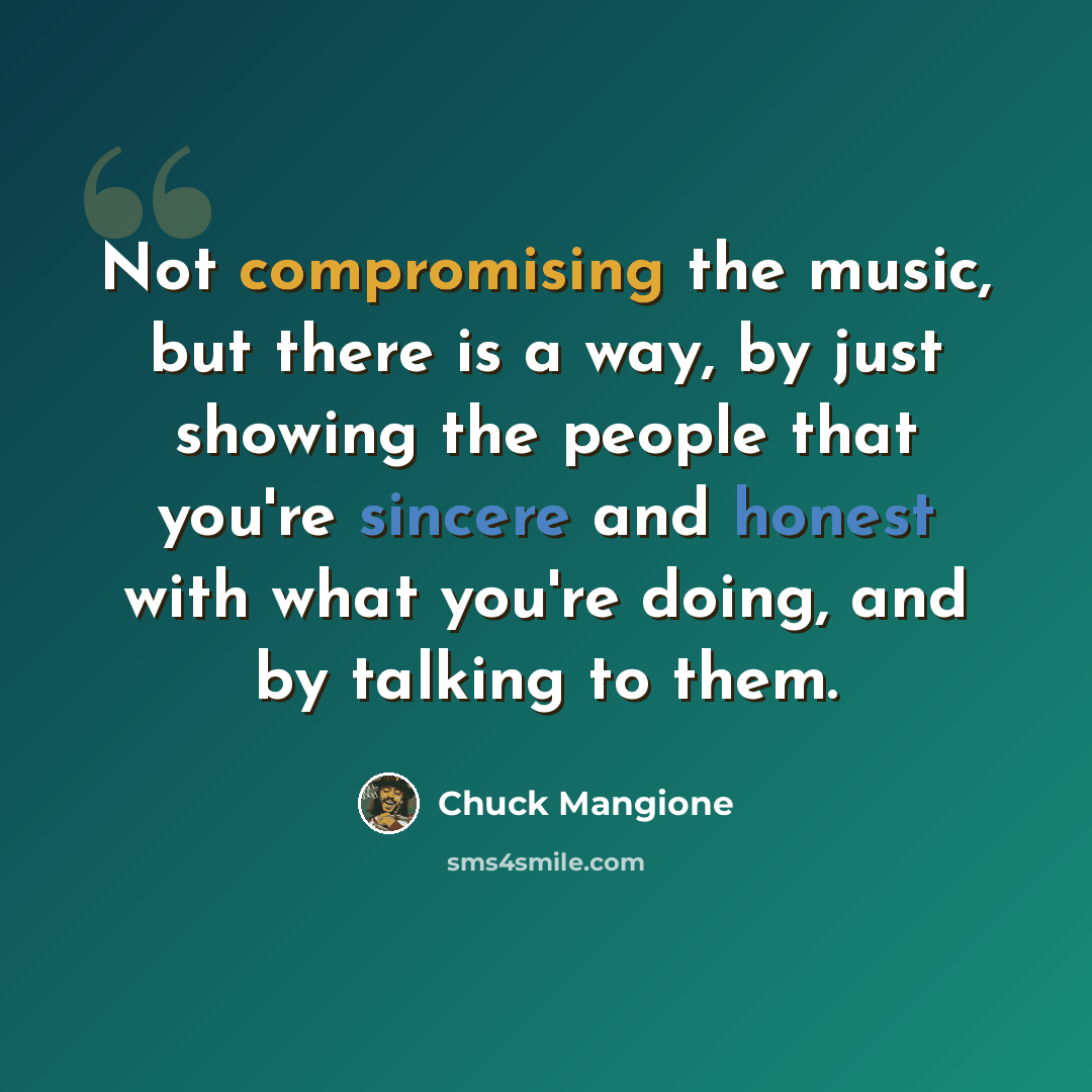 “Not compromising the music, but there is a way, by just showing the people that you're sincere and honest with what you're doing, and by talking to them.” quote by Chuck Mangione