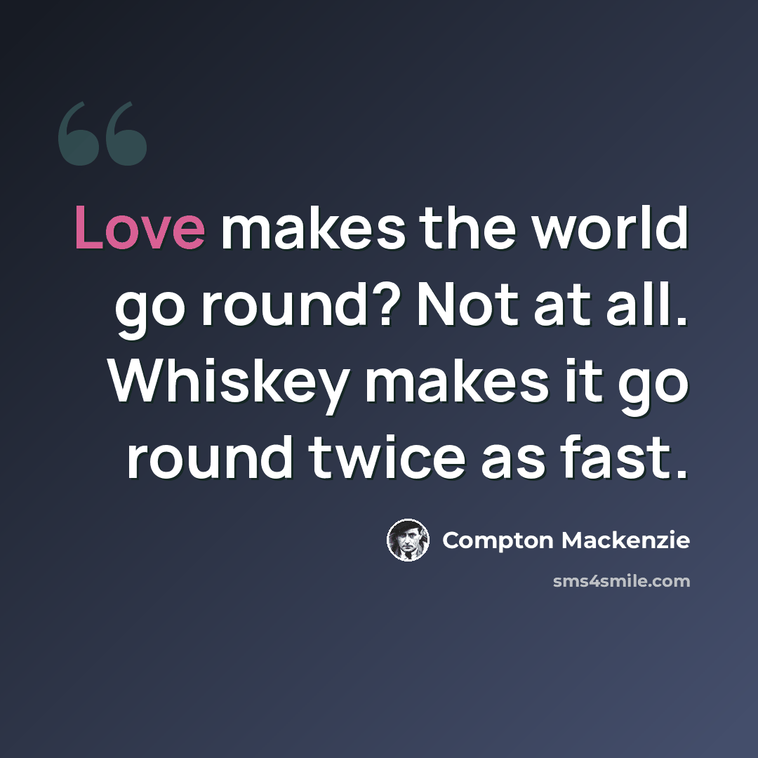 “Love makes the world go round? Not at all. Whiskey makes it go round twice as fast.” quote by Compton Mackenzie