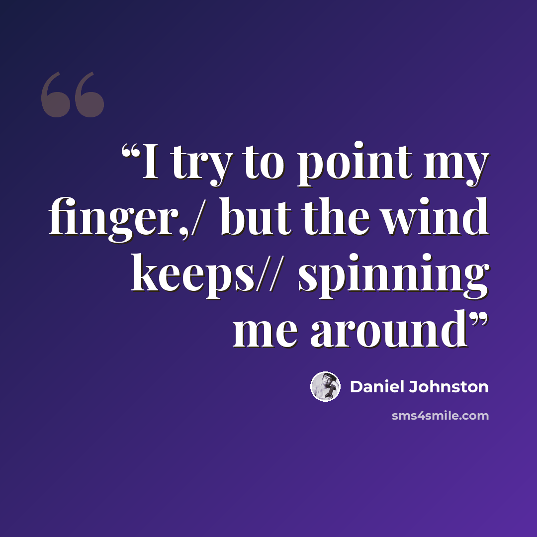 “I try to point my finger,/ but the wind keeps// spinning me around” quote by Daniel Johnston