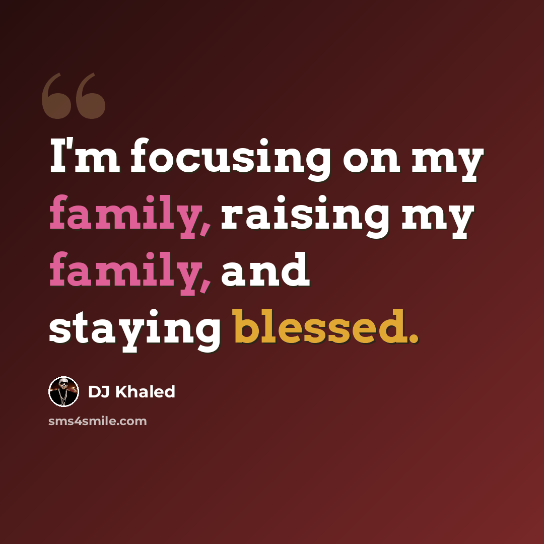 “I'm focusing on my family, raising my family, and staying blessed.” quote by DJ Khaled