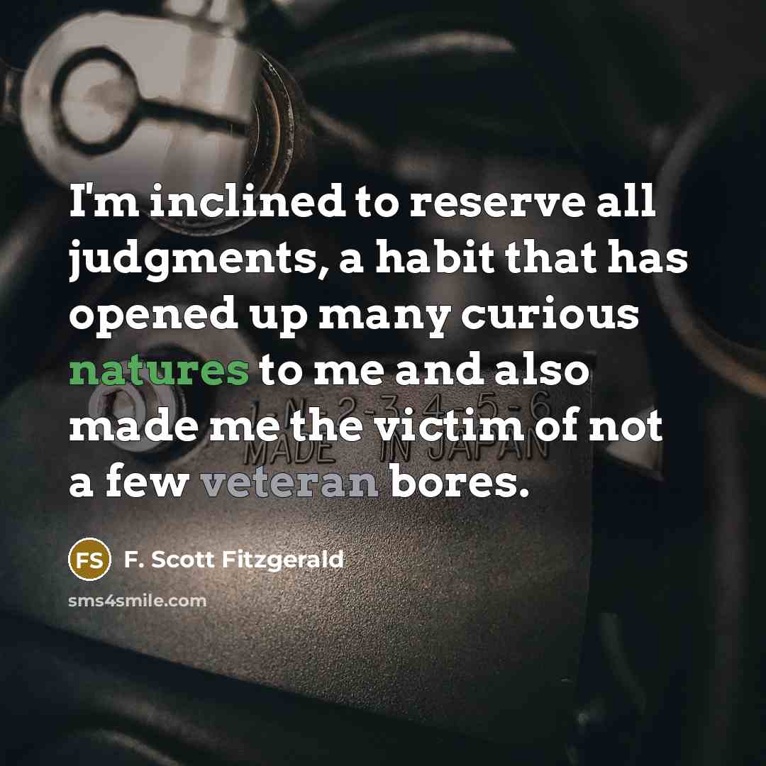 “I'm inclined to reserve all judgments, a habit that has opened up many curious natures to me and also made me the victim of not a few veteran bores.” quote by F. Scott Fitzgerald