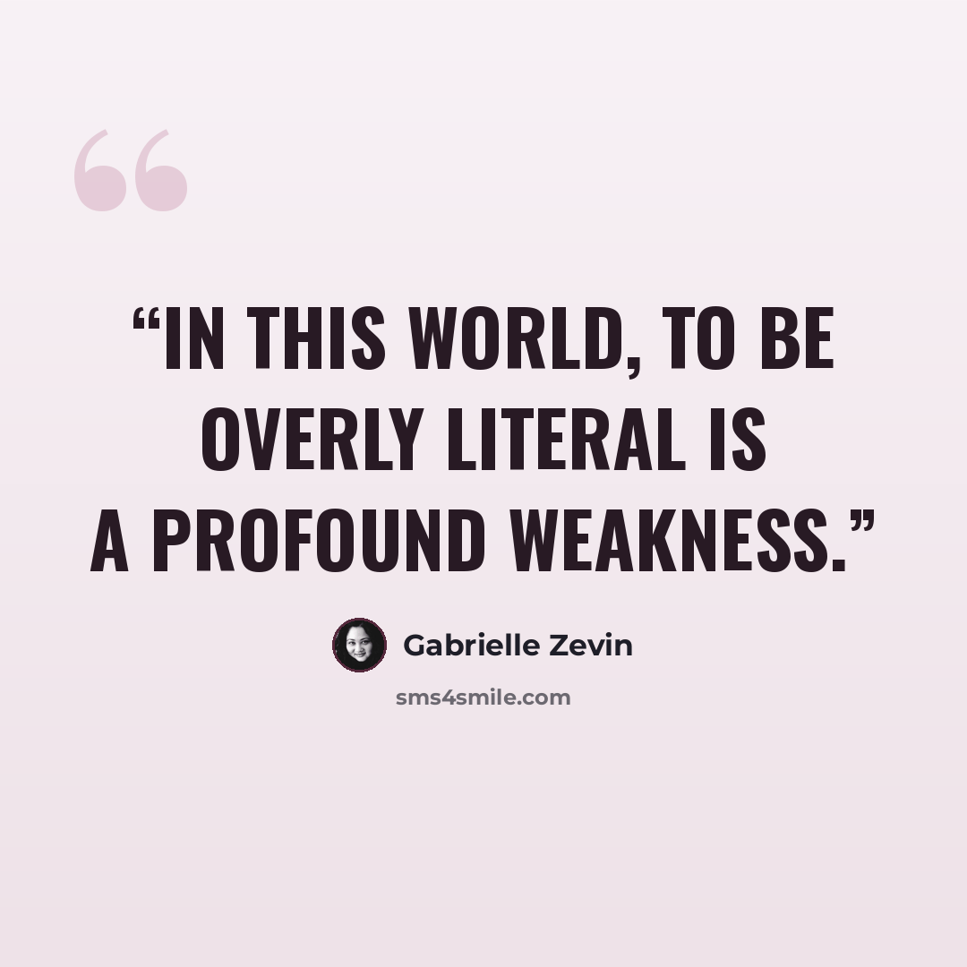 “In this world, to be overly literal is a profound weakness.” quote by Gabrielle Zevin