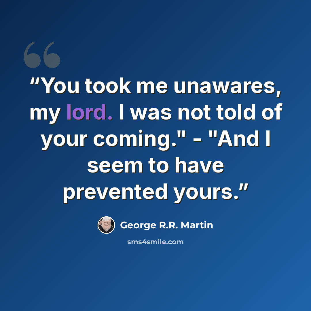 “You took me unawares, my lord. I was not told of your coming." - "And I seem to have prevented yours.” quote by George R.R. Martin
