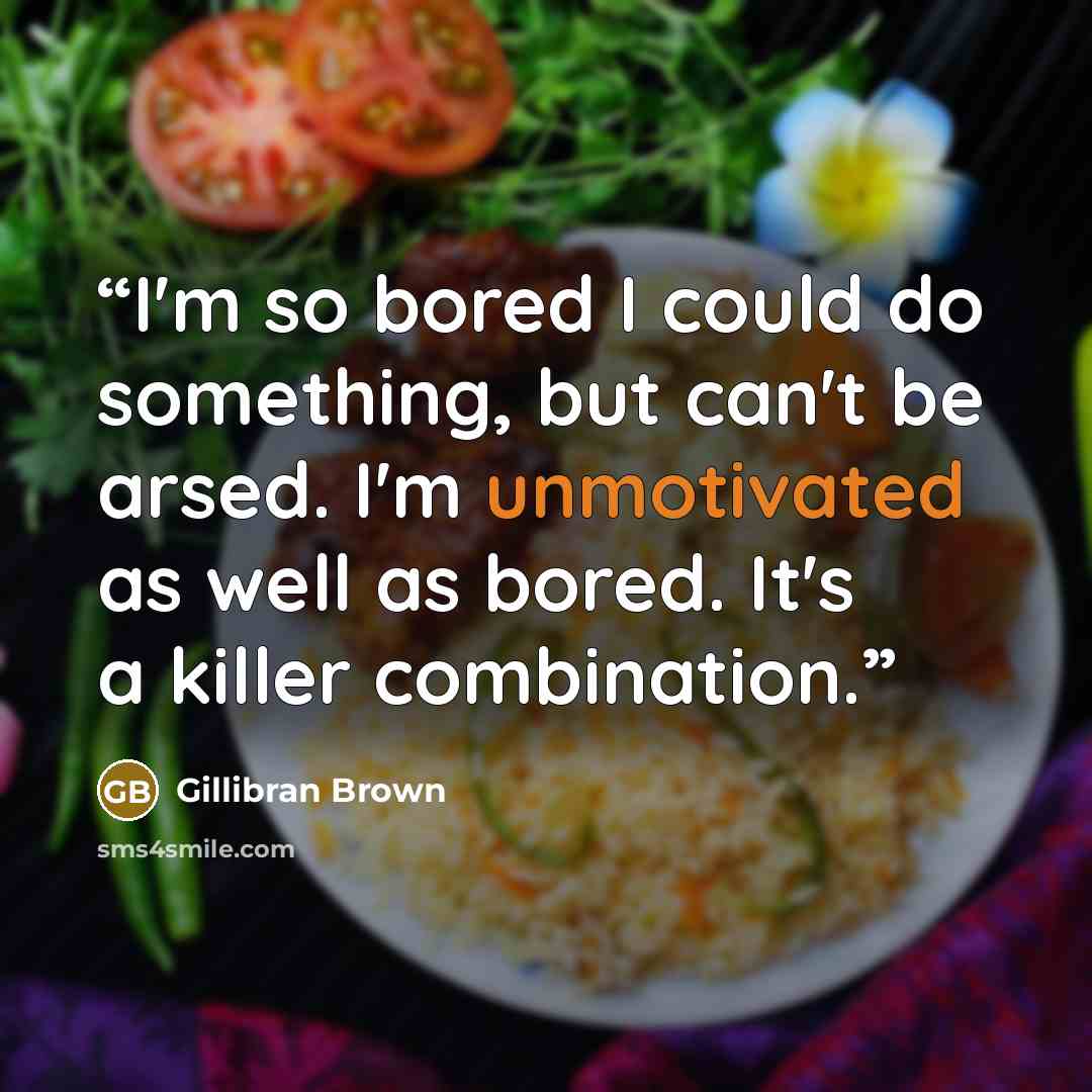 “I'm so bored I could do something, but can't be arsed. I'm unmotivated as well as bored. It's a killer combination.” quote by Gillibran Brown