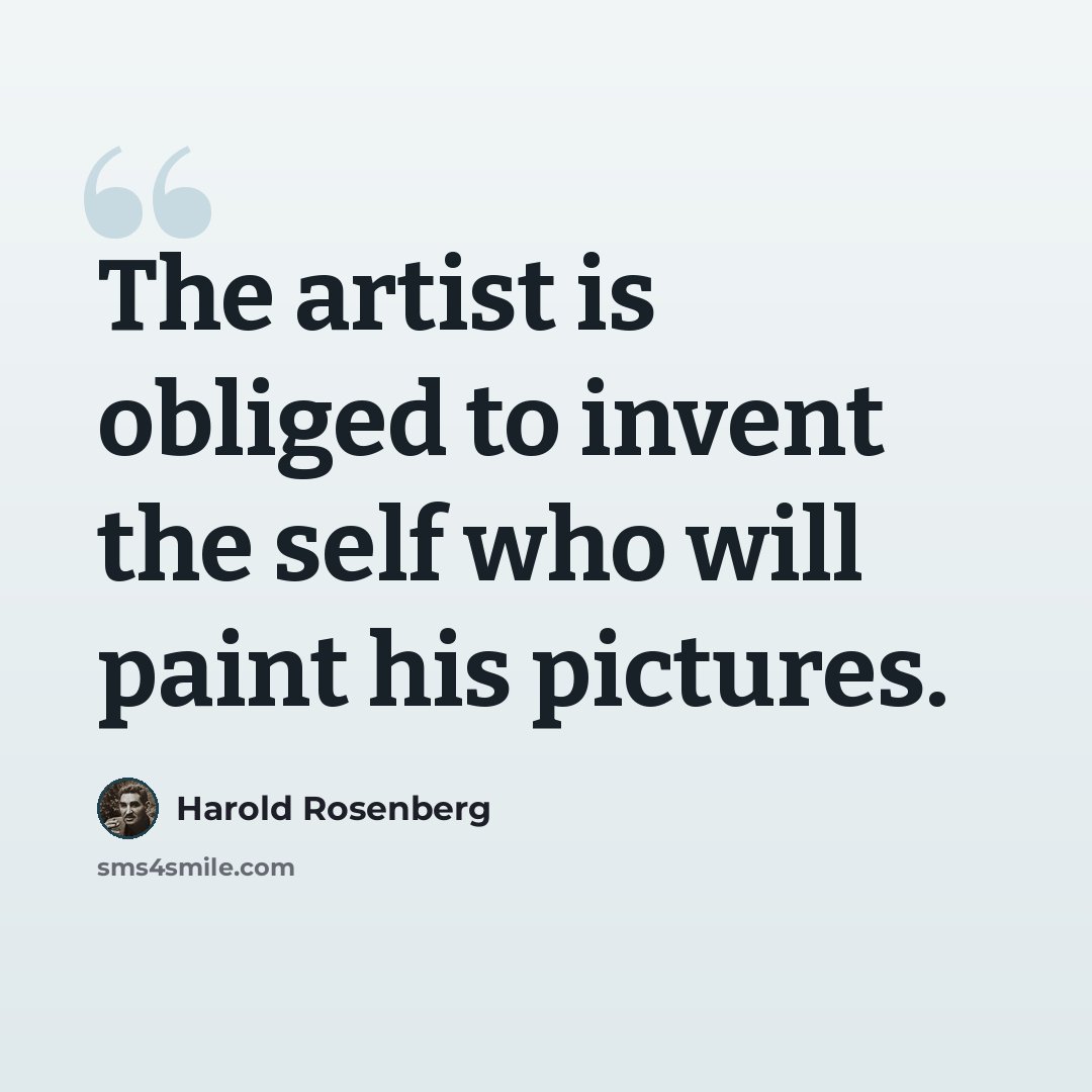 “The artist is obliged to invent the self who will paint his pictures.” quote by Harold Rosenberg