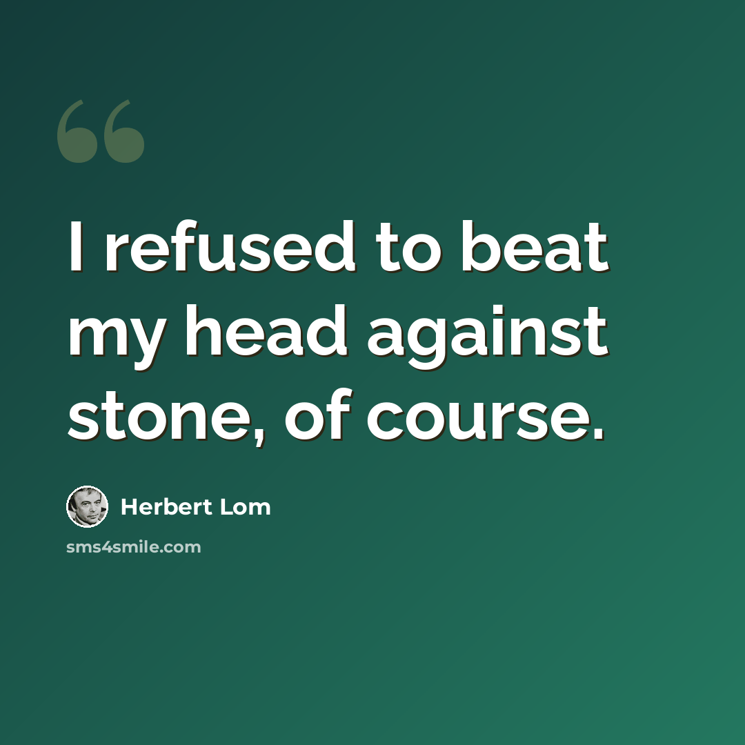 “I refused to beat my head against stone, of course.” quote by Herbert Lom