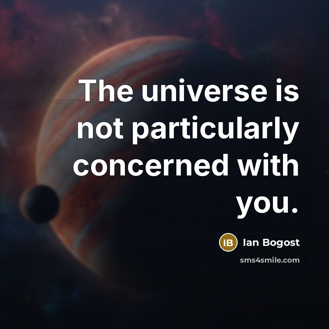 “The universe is not particularly concerned with you.” quote by Ian Bogost