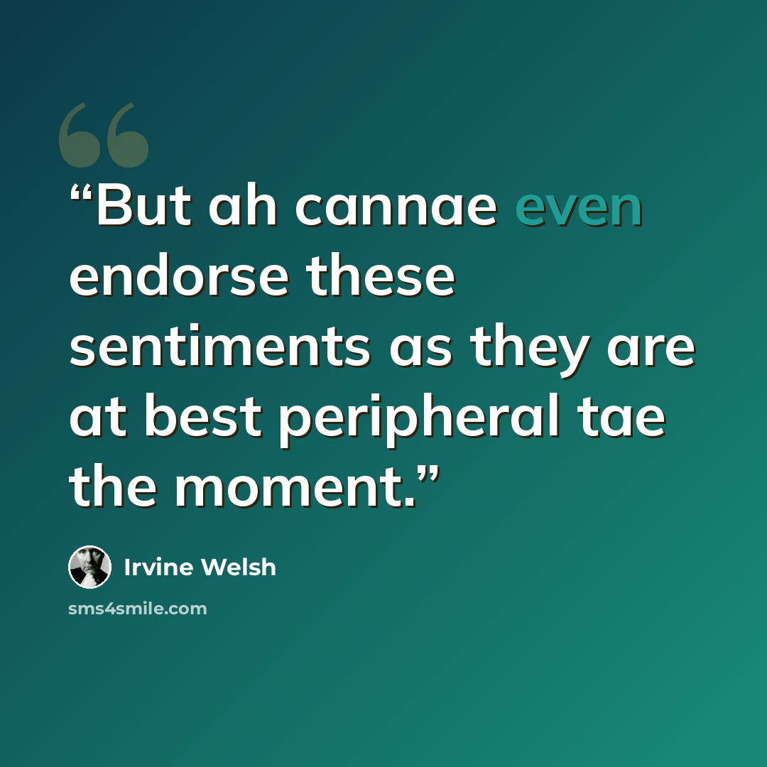“But ah cannae even endorse these sentiments as they are at best peripheral tae the moment.” quote by Irvine Welsh