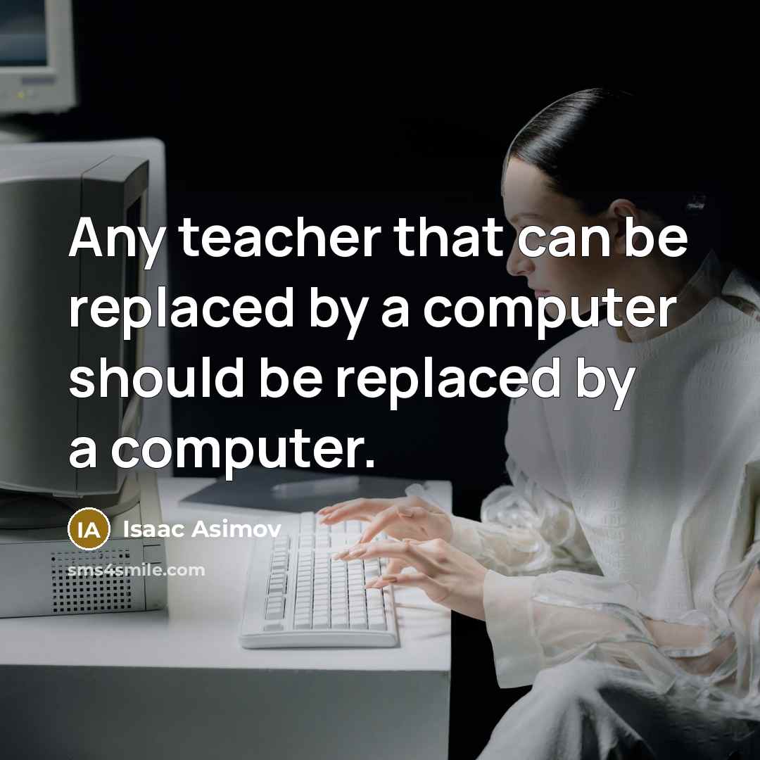 “Any teacher that can be replaced by a computer should be replaced by a computer.” quote by Isaac Asimov