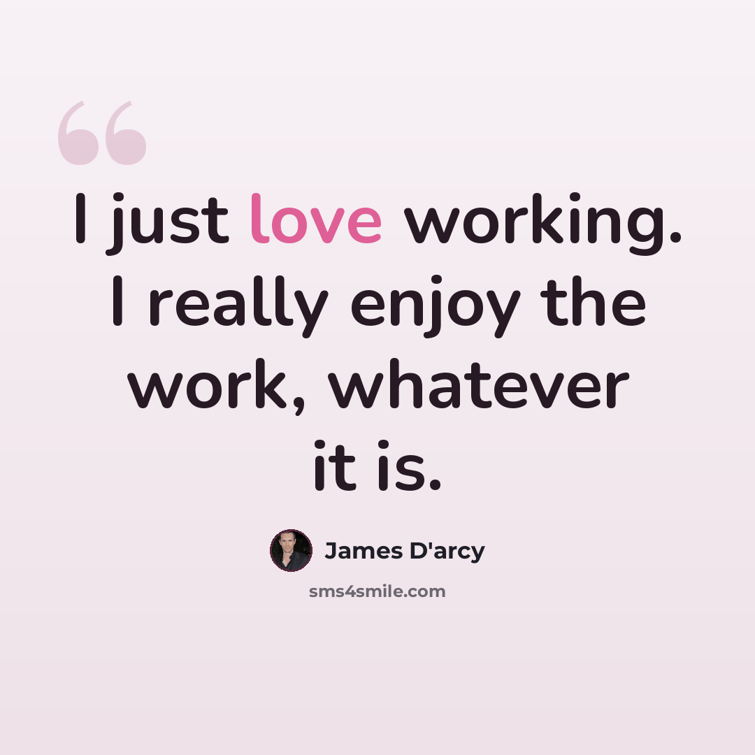 “I just love working. I really enjoy the work, whatever it is.” quote by James D'arcy