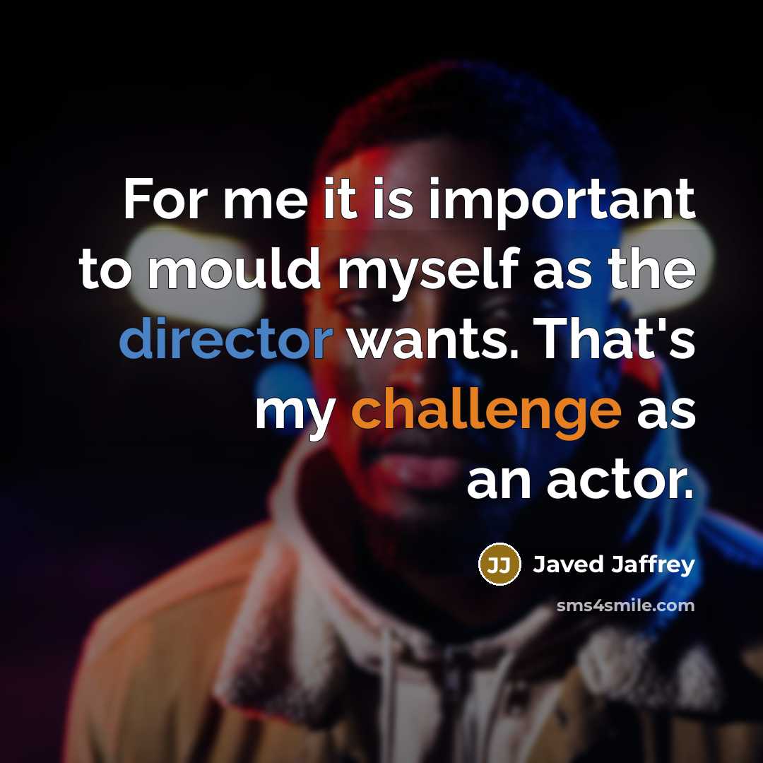 “For me it is important to mould myself as the director wants. That's my challenge as an actor.” quote by Javed Jaffrey