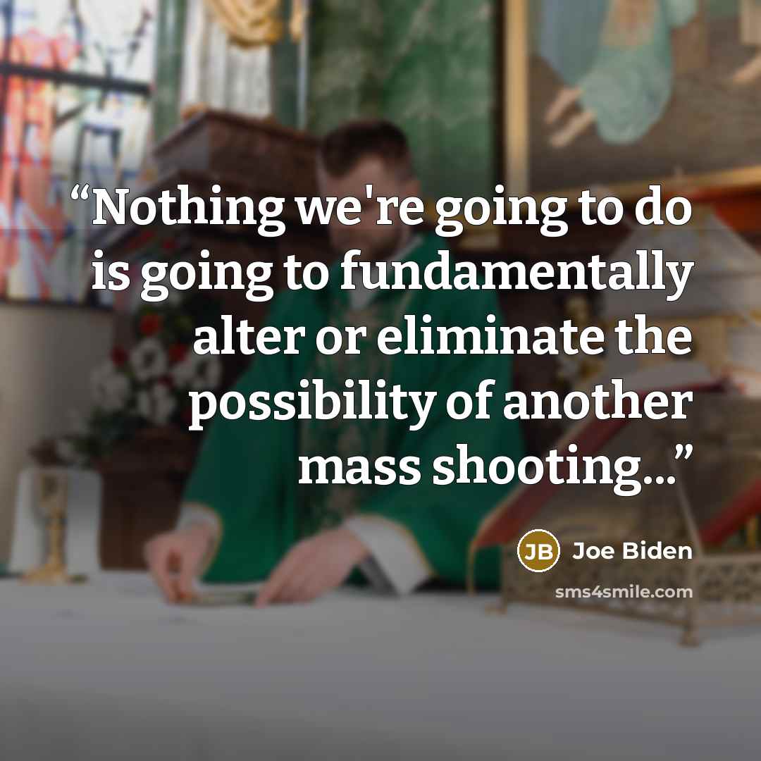 “Nothing we're going to do is going to fundamentally alter or eliminate the possibility of another mass shooting...” quote by Joe Biden