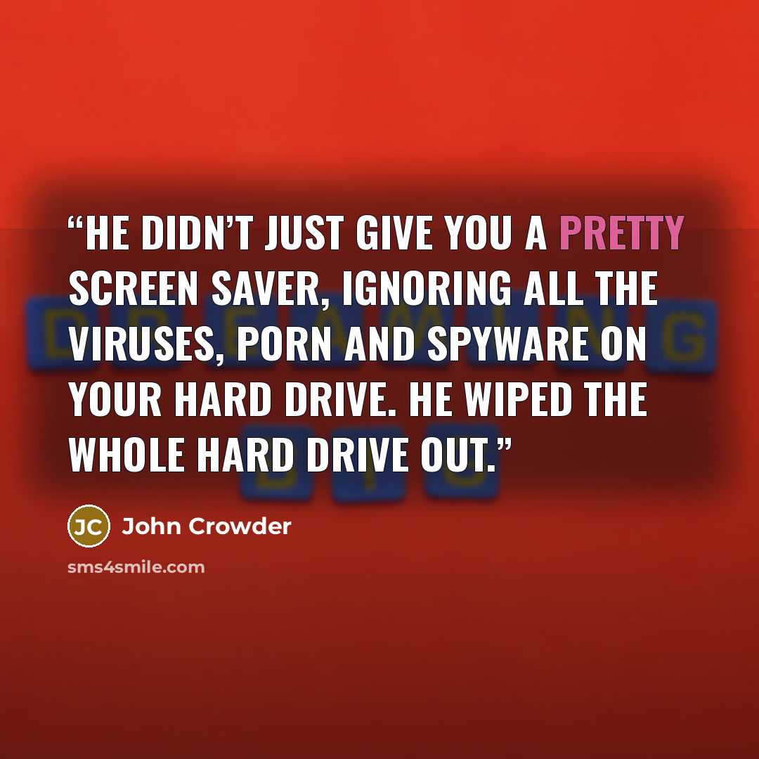 “He didn’t just give you a pretty screen saver, ignoring all the viruses, porn and spyware on your hard drive. He wiped the whole hard drive out.” quote by John Crowder