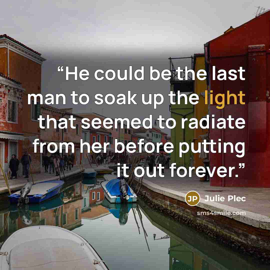 “He could be the last man to soak up the light that seemed to radiate from her before putting it out forever.” quote by Julie Plec