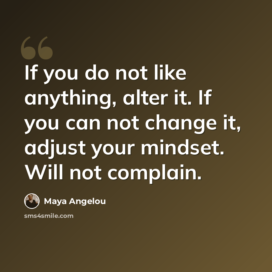 “If you do not like anything, alter it. If you can not change it, adjust your mindset. Will not complain.” quote by Maya Angelou