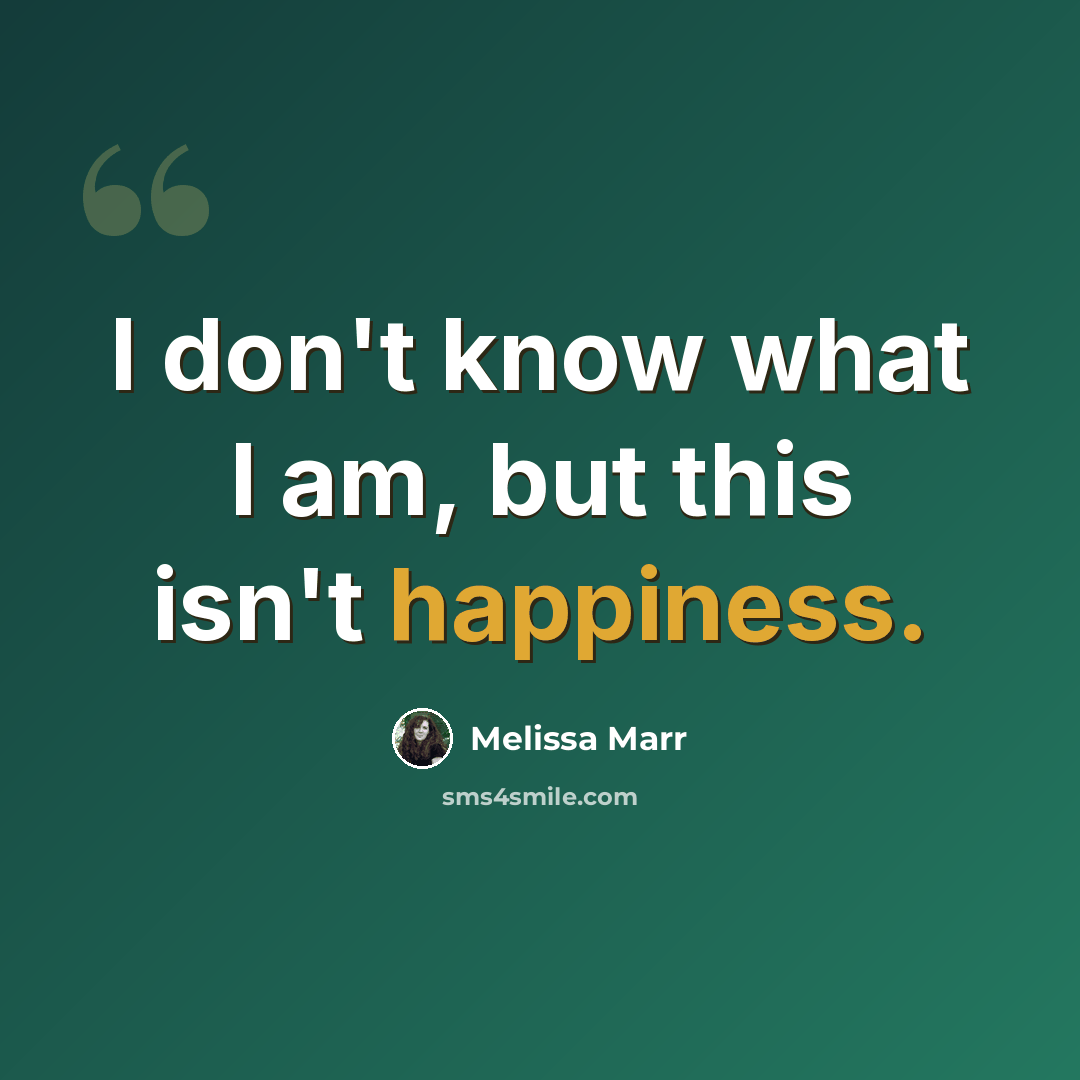 “I don't know what I am, but this isn't happiness.” quote by Melissa Marr