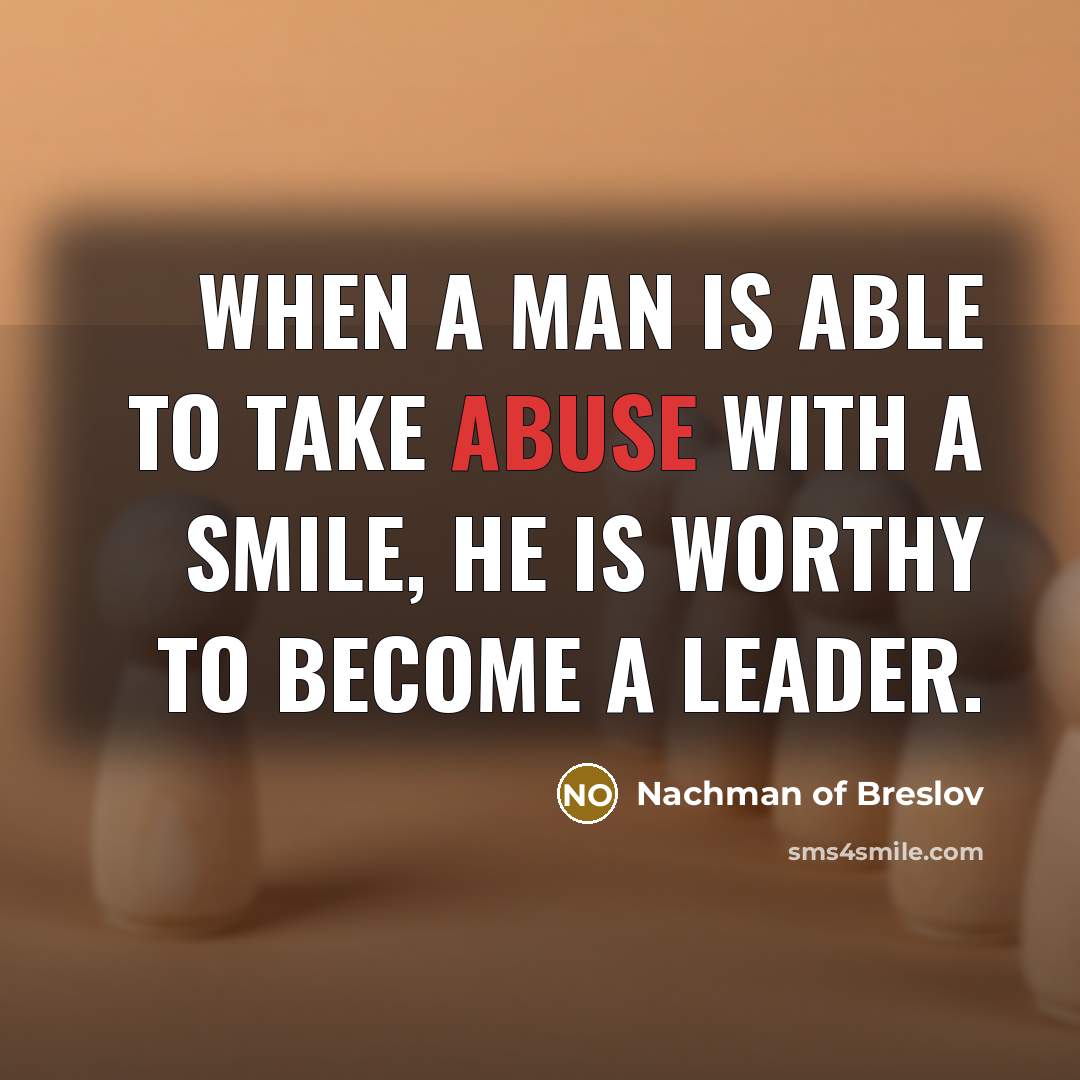 “When a man is able to take abuse with a smile, he is worthy to become a leader.” quote by Nachman of Breslov