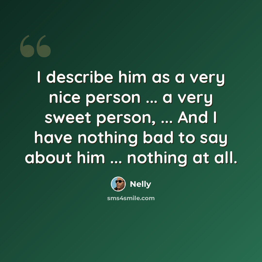 “I describe him as a very nice person ... a very sweet person, ... And I have nothing bad to say about him ... nothing at all.” quote by Nelly
