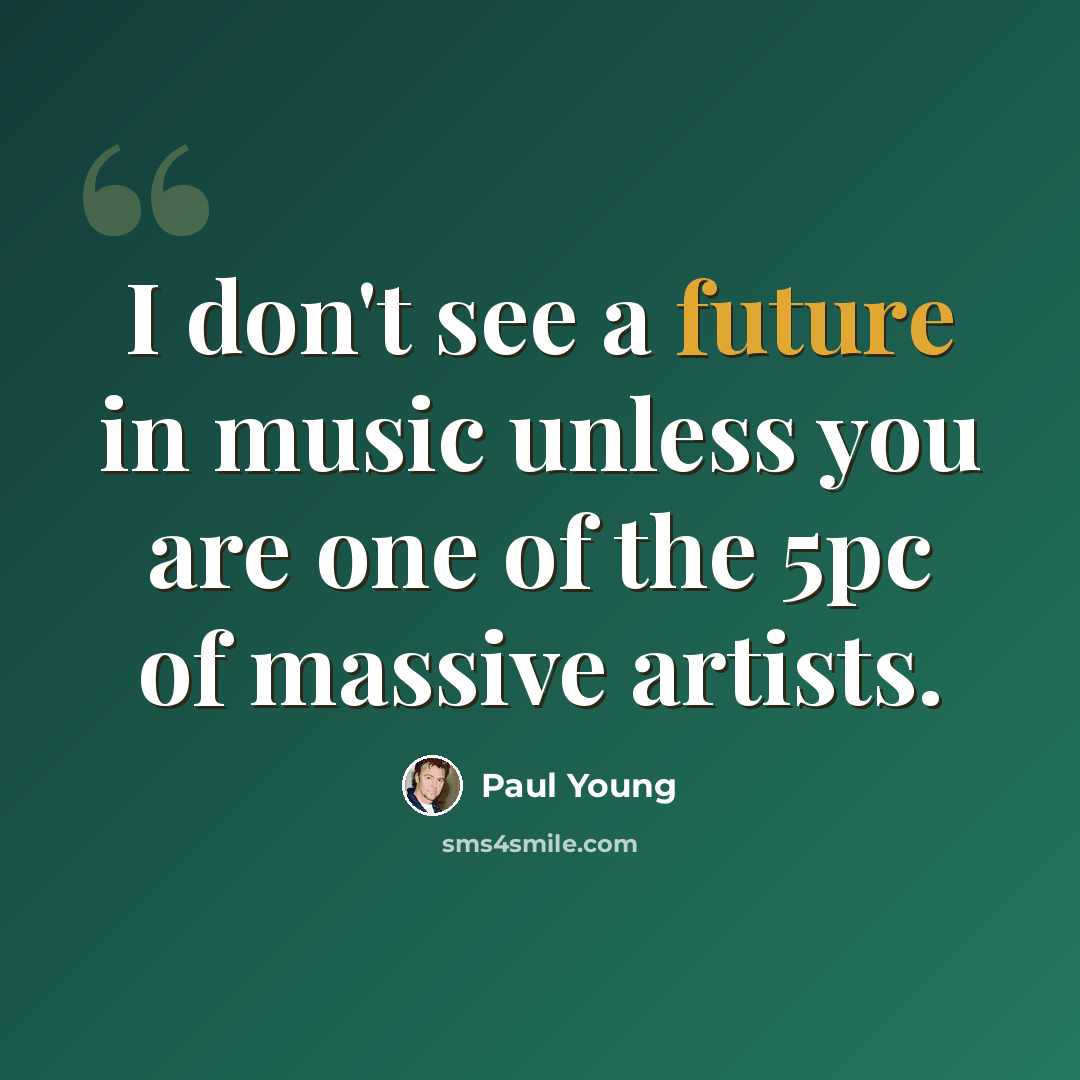 “I don't see a future in music unless you are one of the 5pc of massive artists.” quote by Paul Young
