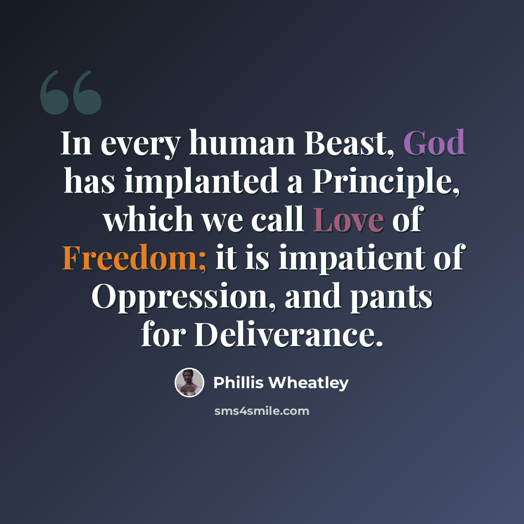 “In every human Beast, God has implanted a Principle, which we call Love of Freedom; it is impatient of Oppression, and pants for Deliverance.” quote by Phillis Wheatley