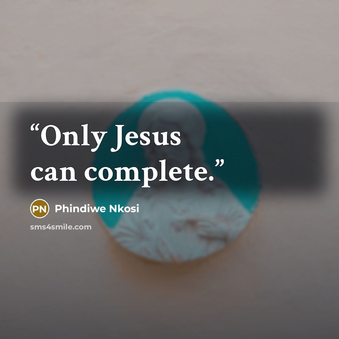 “Only Jesus can complete.” quote by Phindiwe Nkosi