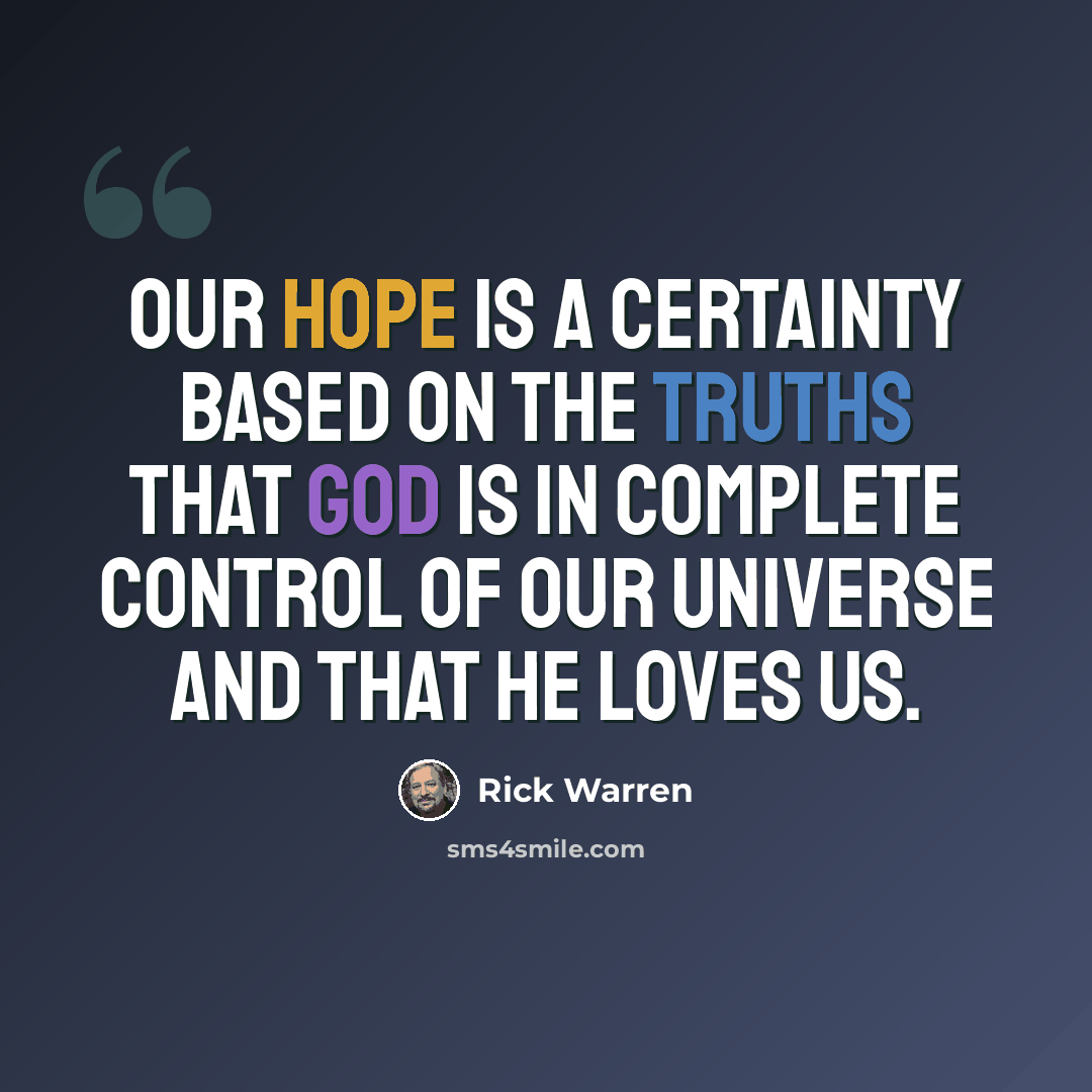 “Our hope is a certainty based on the truths that God is in complete control of our universe and that He loves us.” quote by Rick Warren