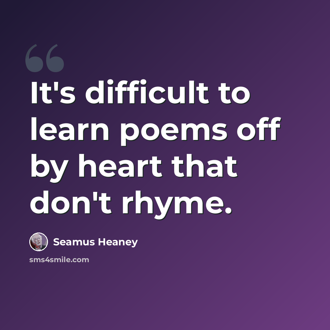 “It's difficult to learn poems off by heart that don't rhyme.” quote by Seamus Heaney