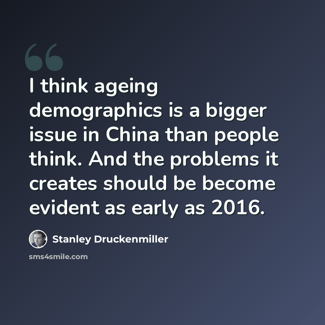 “I think ageing demographics is a bigger issue in China than people think. And the problems it creates should be become evident as early as 2016.” quote by Stanley Druckenmiller