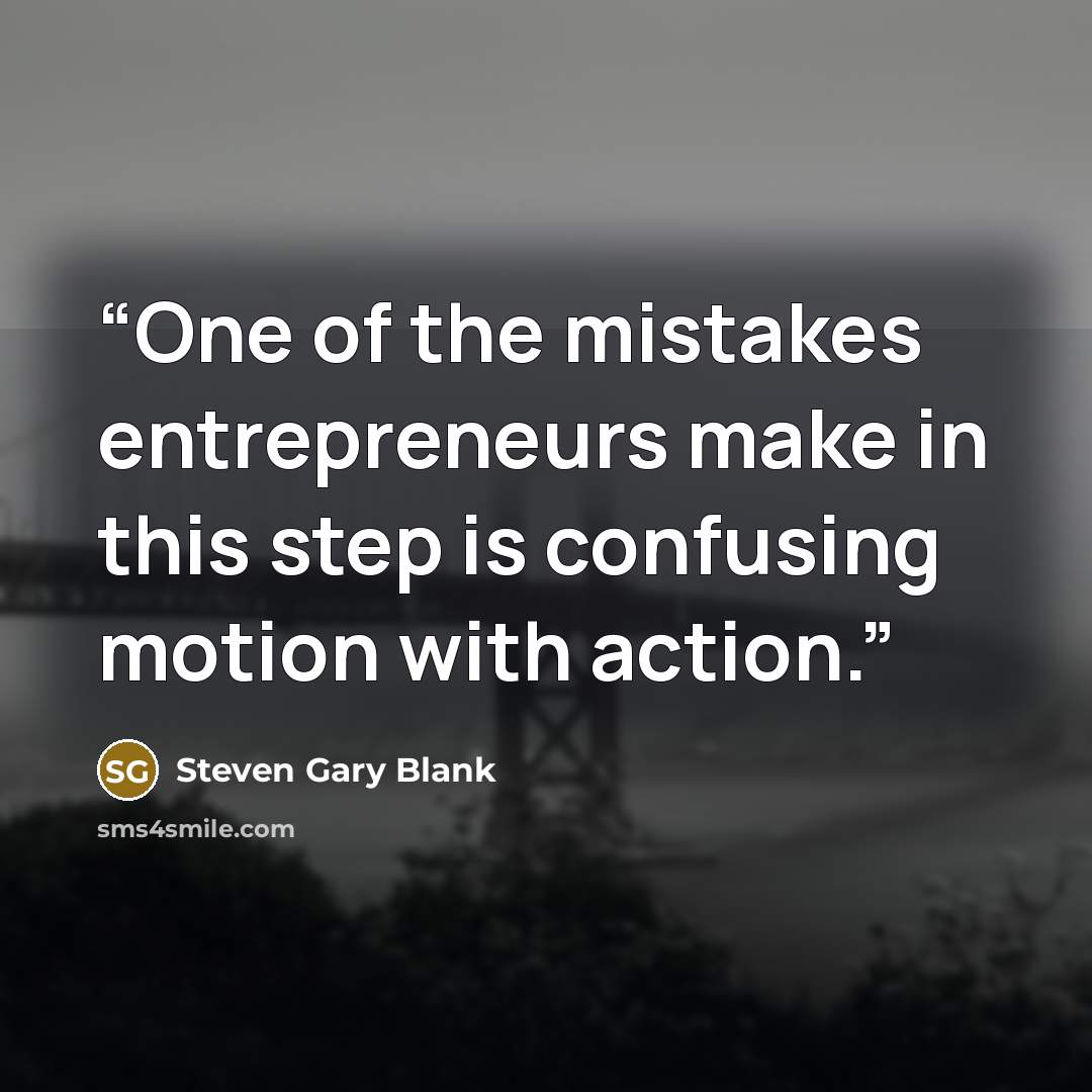 “One of the mistakes entrepreneurs make in this step is confusing motion with action.” quote by Steven Gary Blank