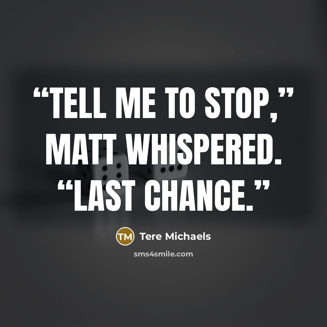 “Tell me to stop,” Matt whispered. “Last chance.” quote by Tere Michaels