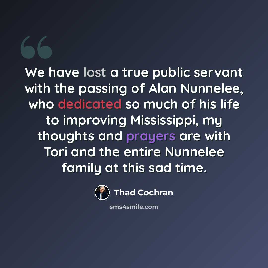“We have lost a true public servant with the passing of Alan Nunnelee, who dedicated so much of his life to improving Mississippi, my thoughts and prayers are with Tori and the entire Nunnelee family at this sad time.” quote by Thad Cochran