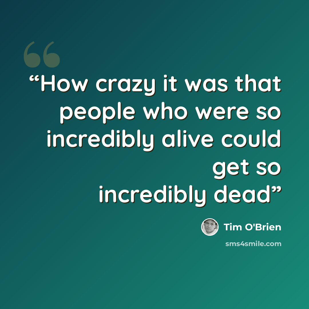 “How crazy it was that people who were so incredibly alive could get so incredibly dead” quote by Tim O'Brien
