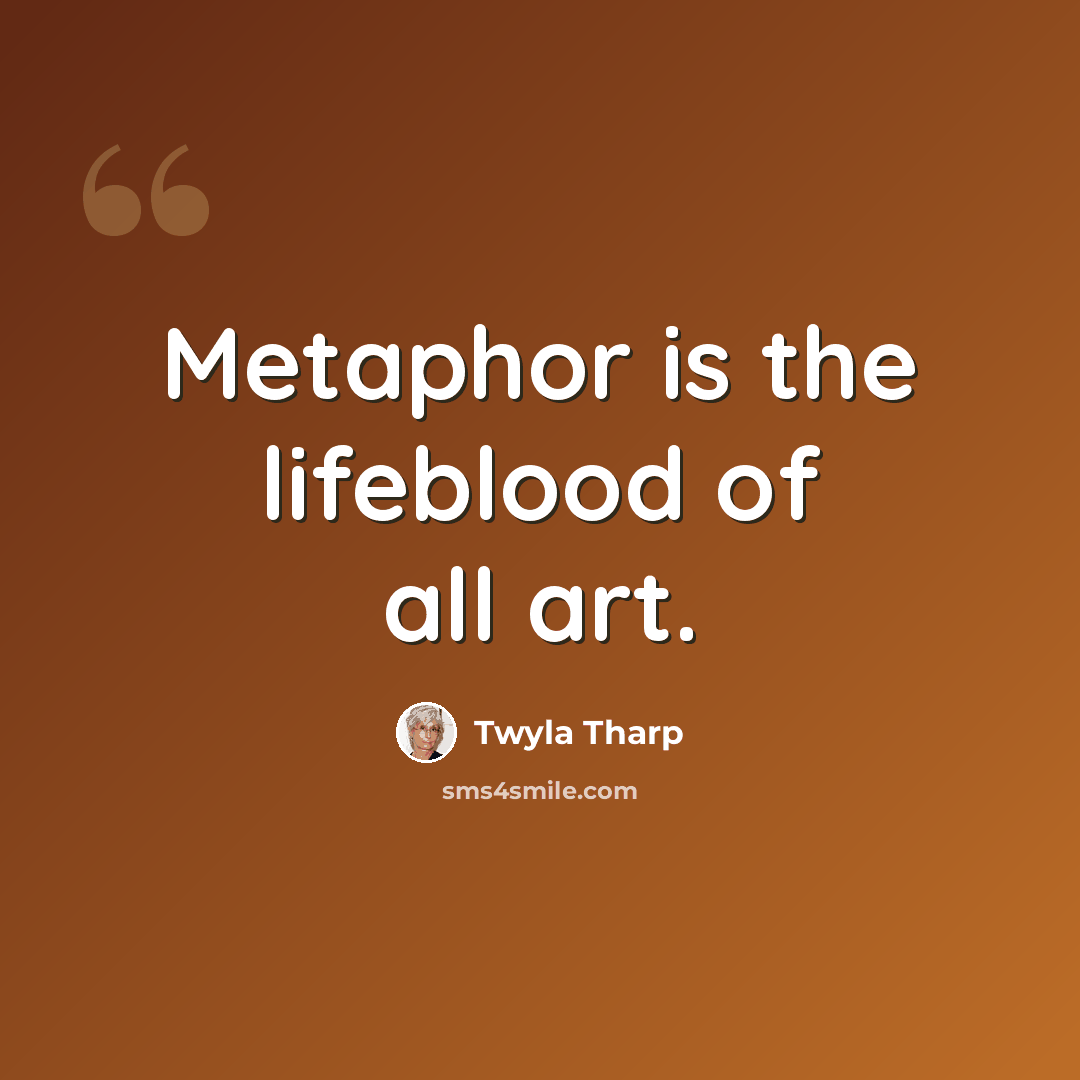 “Metaphor is the lifeblood of all art.” quote by Twyla Tharp