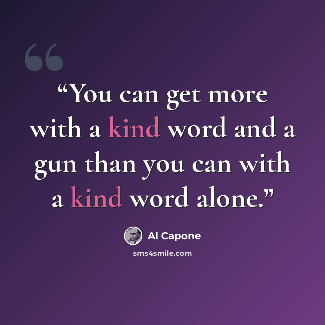 “You can get more with a kind word and a gun than you can with a kind word alone.” quote by Al Capone