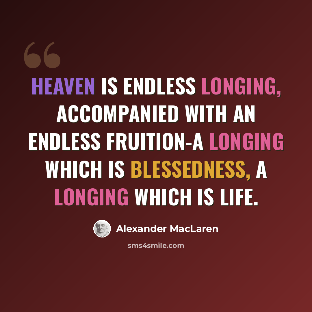 “Heaven is endless longing, accompanied with an endless fruition-a longing which is blessedness, a longing which is life.” quote by Alexander MacLaren