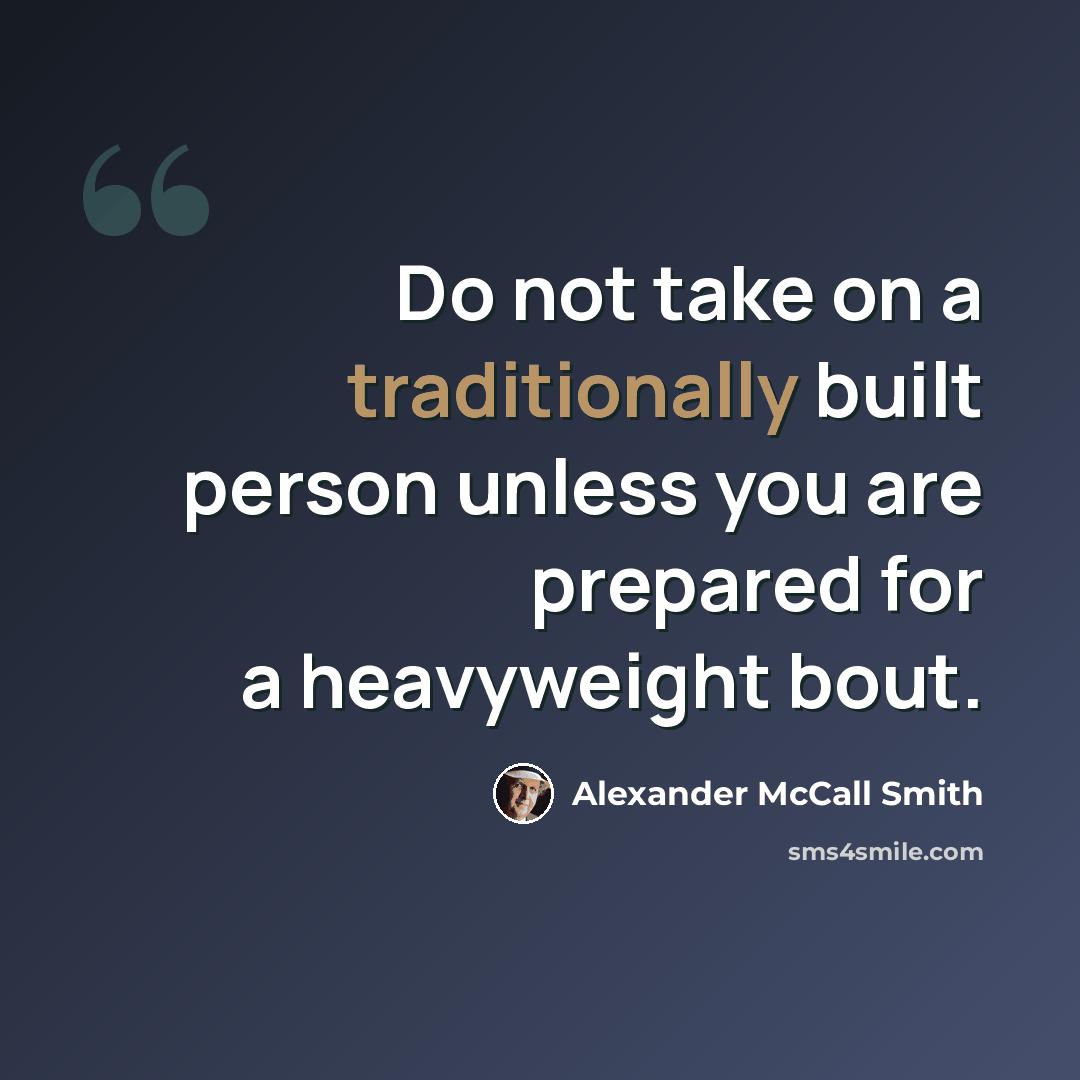 “Do not take on a traditionally built person unless you are prepared for a heavyweight bout.” quote by Alexander McCall Smith