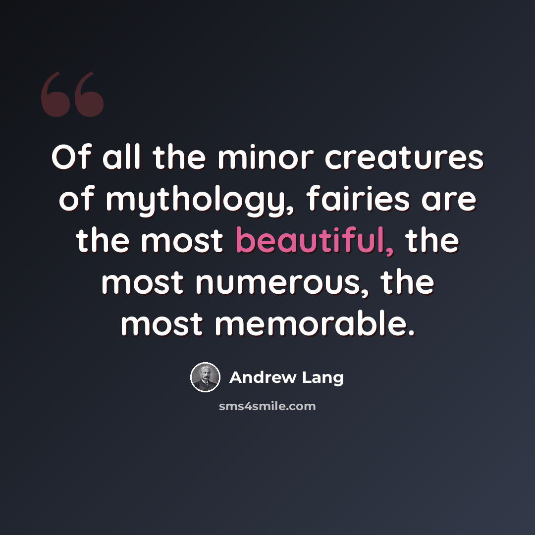 “Of all the minor creatures of mythology, fairies are the most beautiful, the most numerous, the most memorable.” quote by Andrew Lang