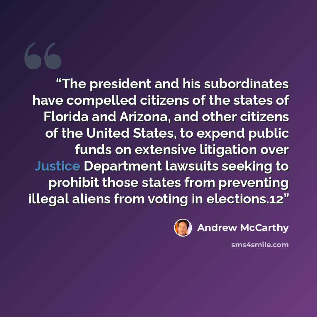 “The president and his subordinates have compelled citizens of the states of Florida and Arizona, and other citizens of the United States, to expend public funds on extensive litigation over Justice Department lawsuits seeking to prohibit those states from preventing illegal aliens from voting in…” quote by Andrew McCarthy