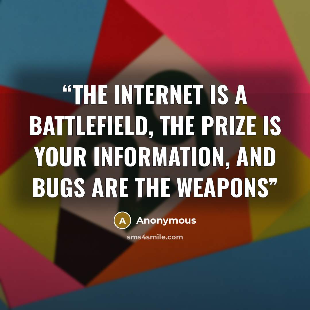 “The Internet is a battlefield, the prize is your information, and bugs are the weapons” quote by Anonymous