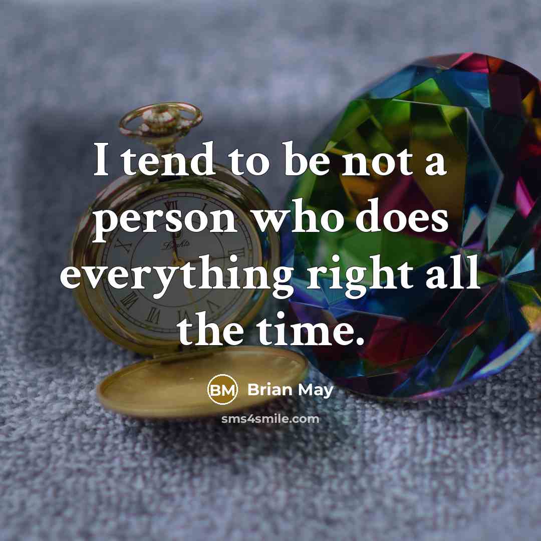 “I tend to be not a person who does everything right all the time.” quote by Brian May