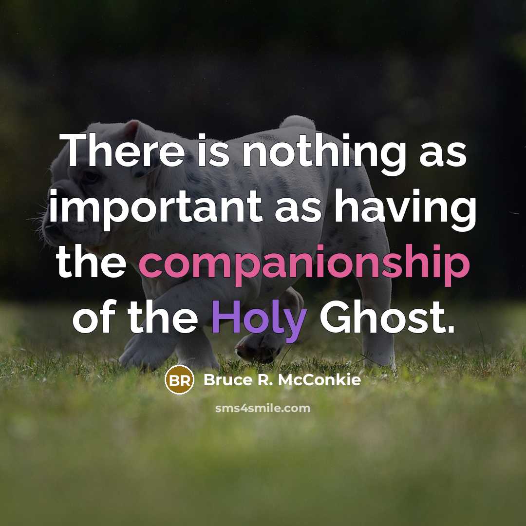 “There is nothing as important as having the companionship of the Holy Ghost.” quote by Bruce R. McConkie