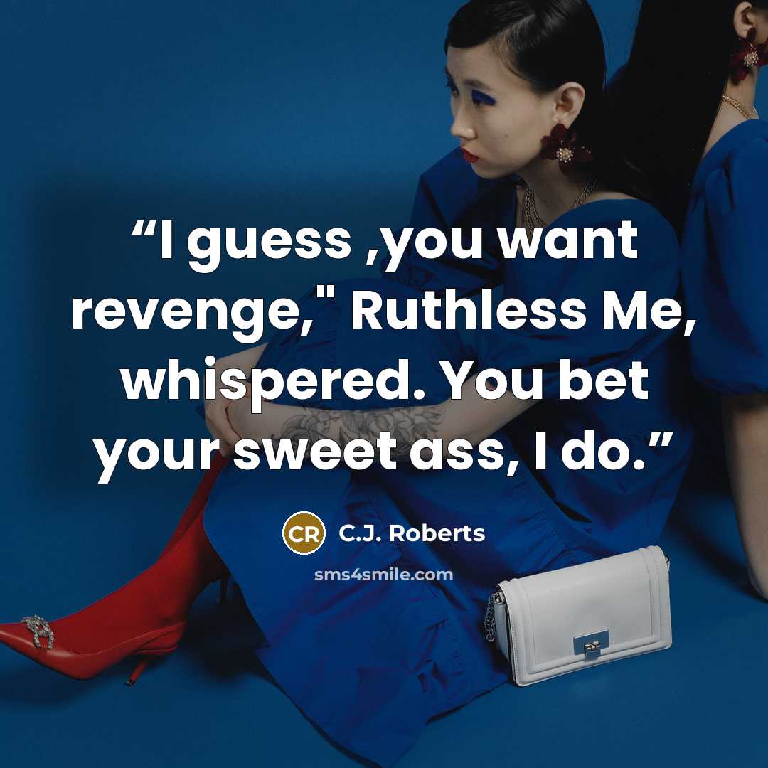 “I guess ,you want revenge," Ruthless Me, whispered. You bet your sweet ass, I do.” quote by C.J. Roberts