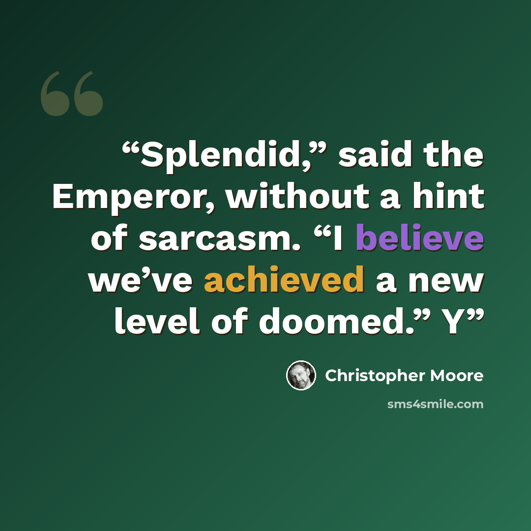 “Splendid,” said the Emperor, without a hint of sarcasm. “I believe we’ve achieved a new level of doomed.” Y” quote by Christopher Moore