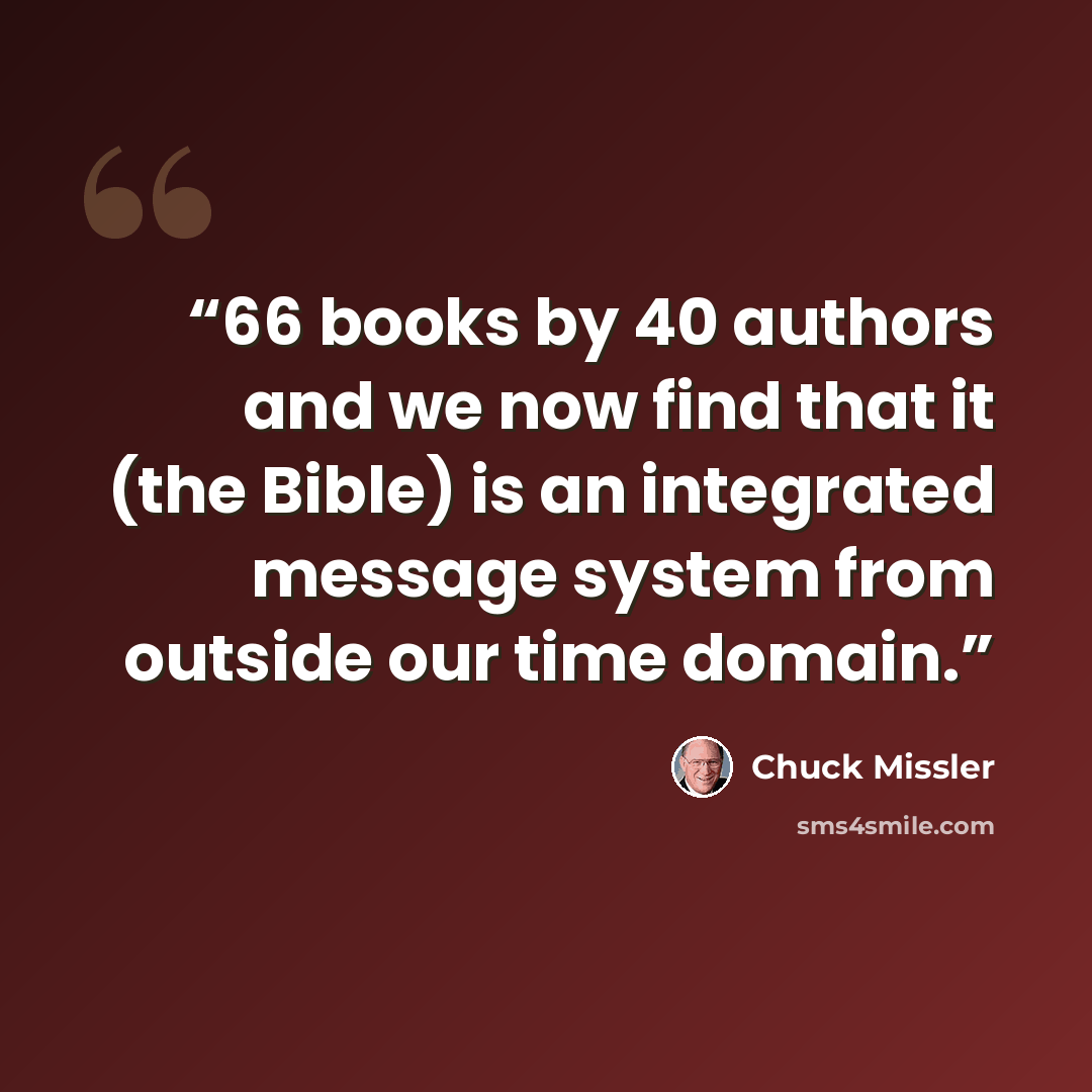 “66 books by 40 authors and we now find that it (the Bible) is an integrated message system from outside our time domain.” quote by Chuck Missler