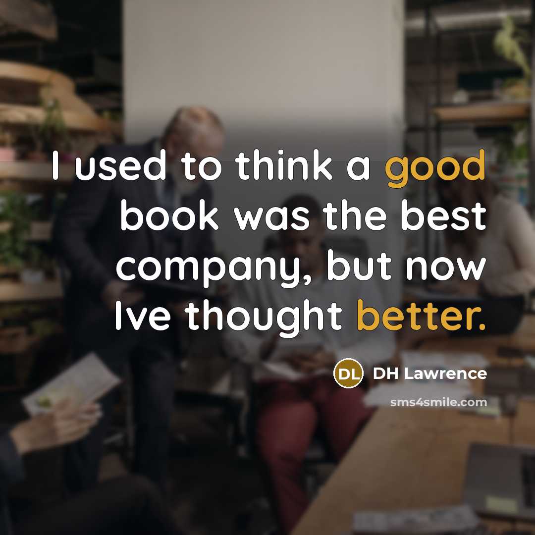 “I used to think a good book was the best company, but now Ive thought better.” quote by DH Lawrence