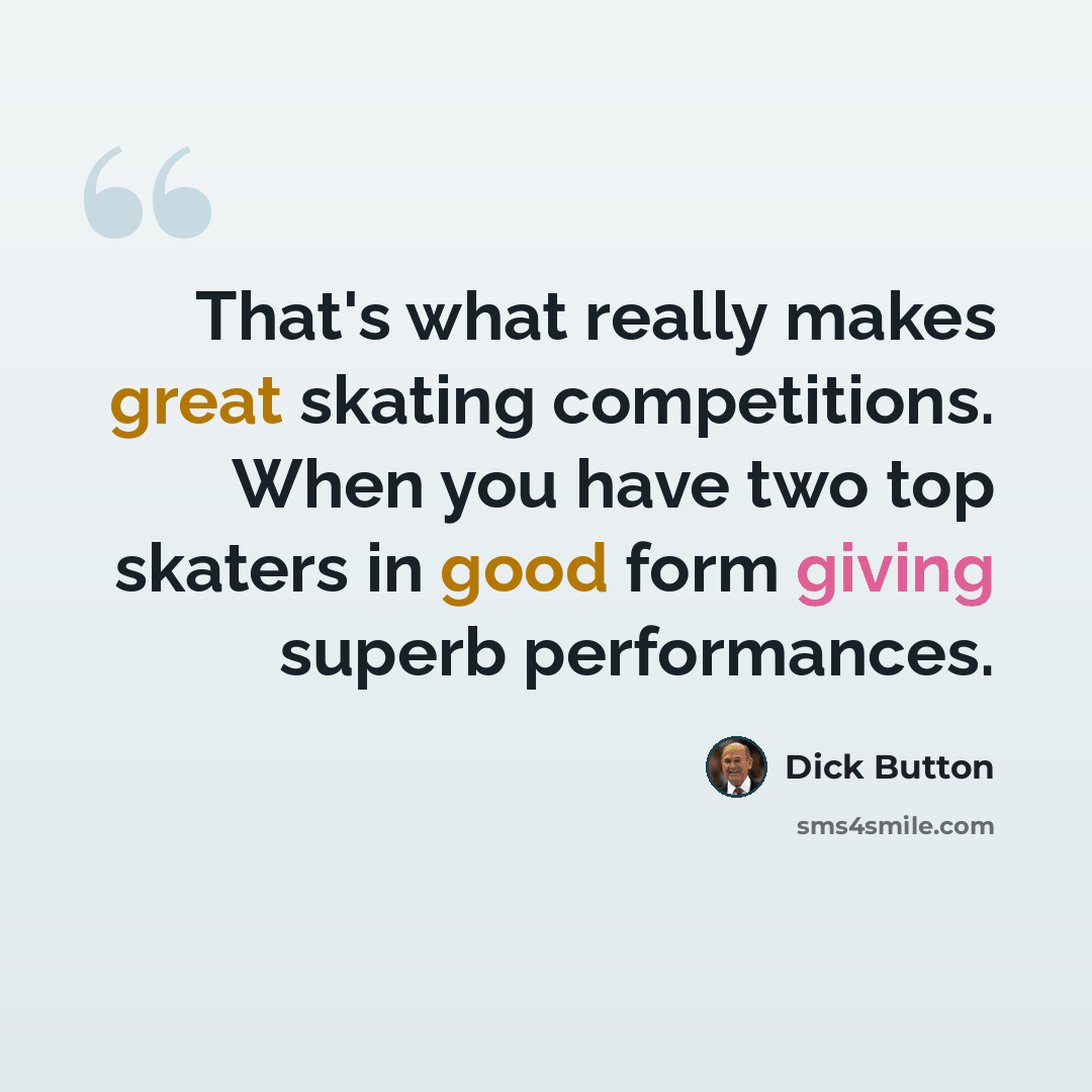 “That's what really makes great skating competitions. When you have two top skaters in good form giving superb performances.” quote by Dick Button