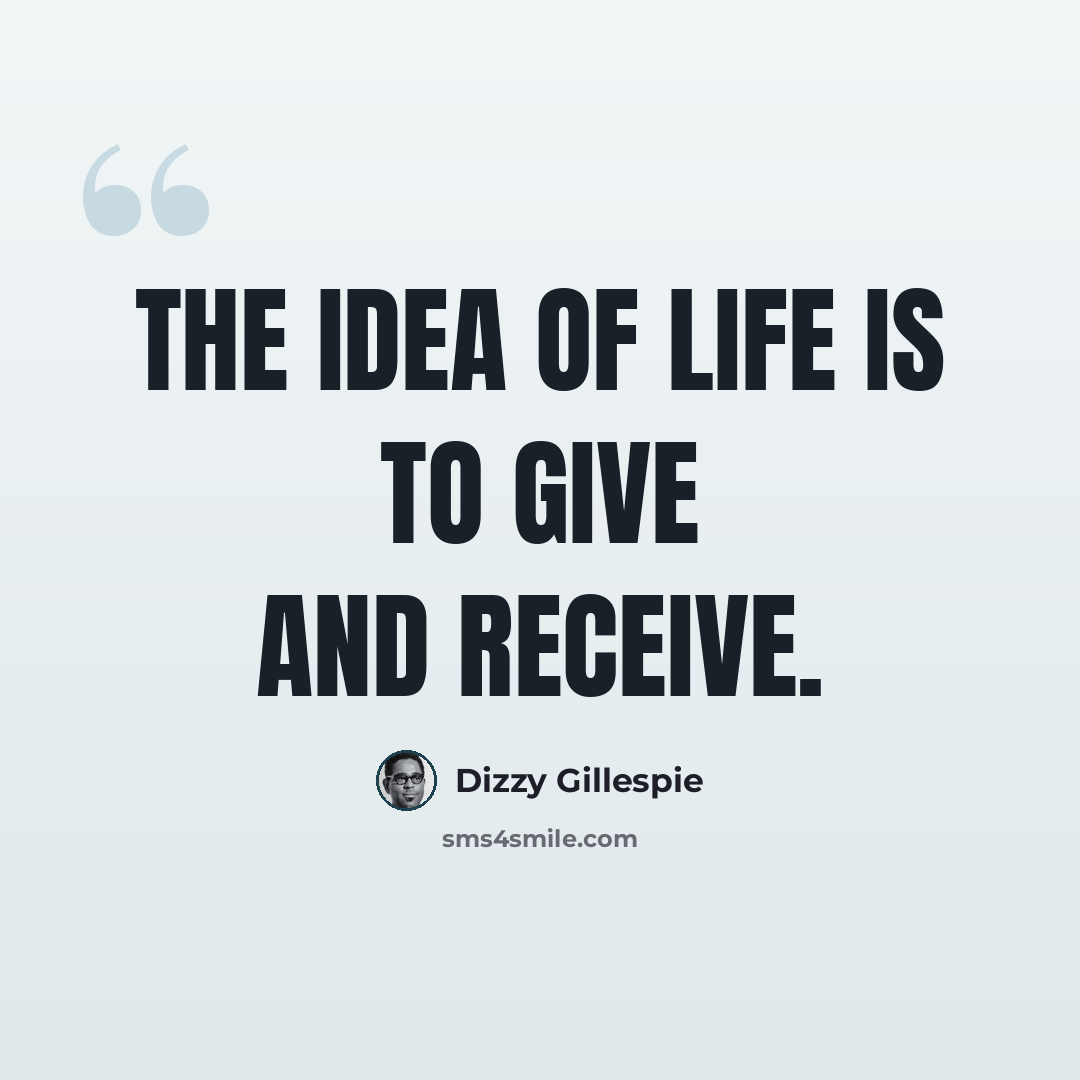 “The idea of life is to give and receive.” quote by Dizzy Gillespie
