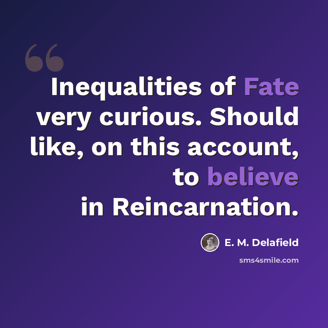 “Inequalities of Fate very curious. Should like, on this account, to believe in Reincarnation.” quote by E. M. Delafield