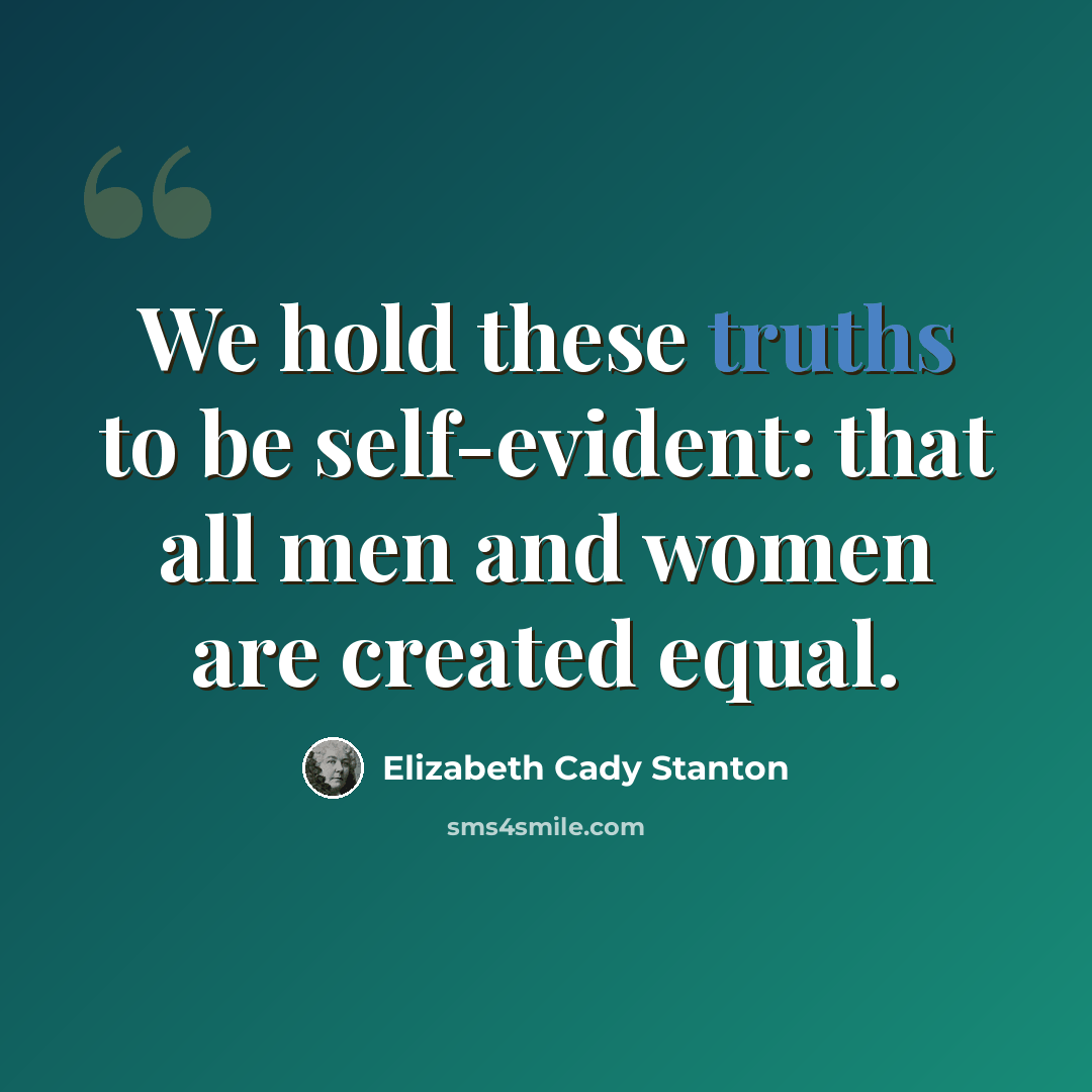 “We hold these truths to be self-evident: that all men and women are created equal.” quote by Elizabeth Cady Stanton