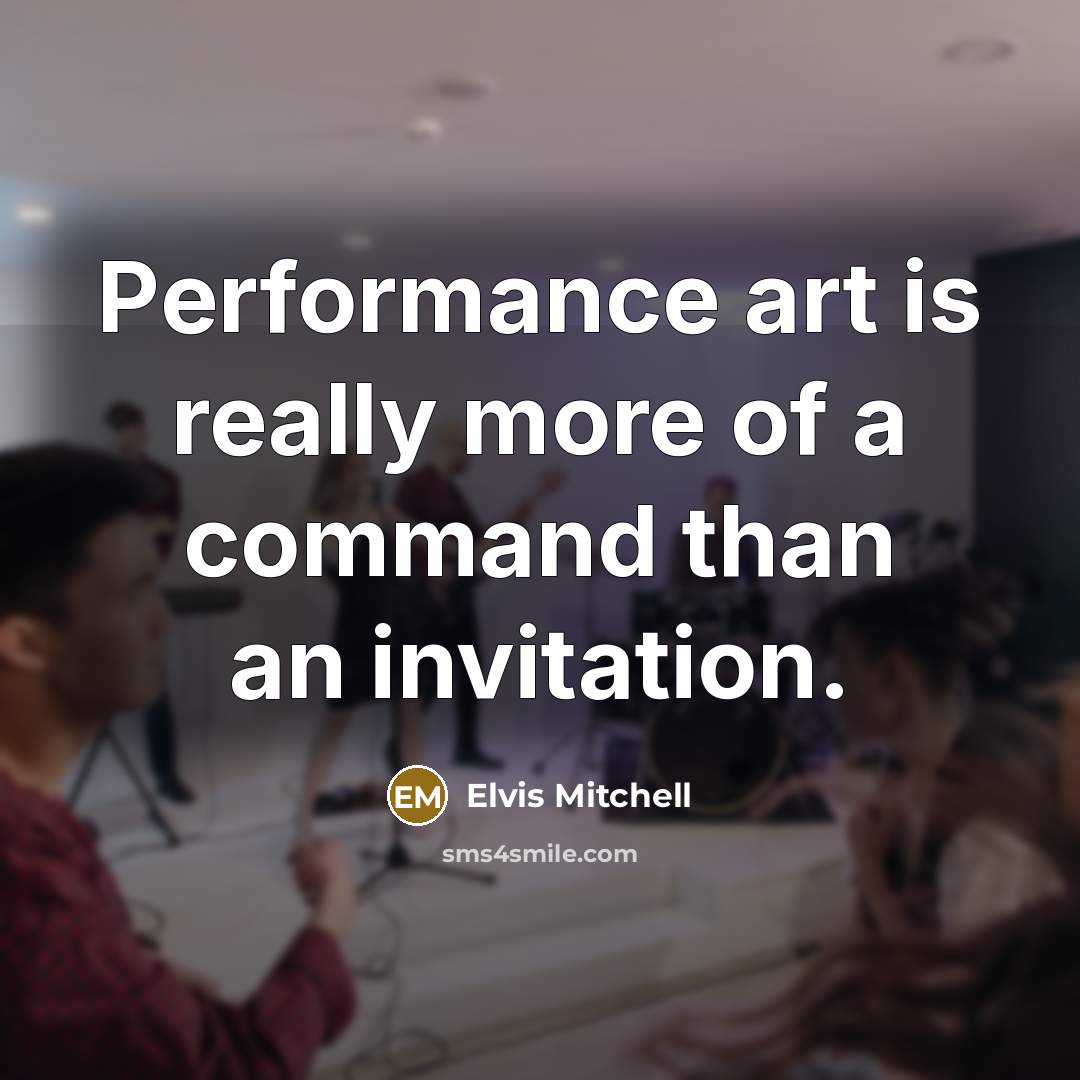 “Performance art is really more of a command than an invitation.” quote by Elvis Mitchell